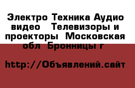 Электро-Техника Аудио-видео - Телевизоры и проекторы. Московская обл.,Бронницы г.